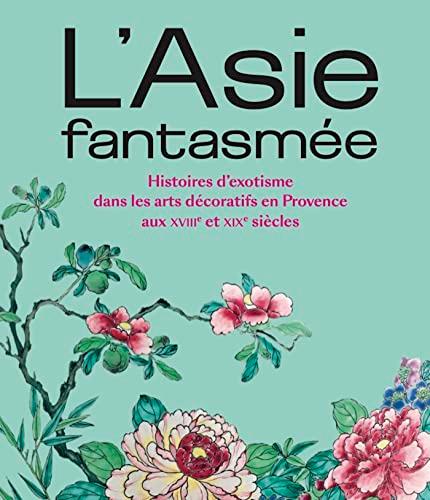 L'Asie fantasmée : histoires d'exotisme dans les arts décoratifs en Provence aux XVIIIe et XIXe siècles