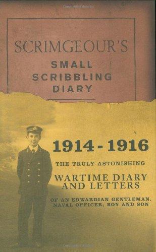 Scrimgeours Scribbling Diary: The Truly Astonishing Wartime Diary and Letters of an Edwardian Gentleman, Naval Officer, Boy and Son