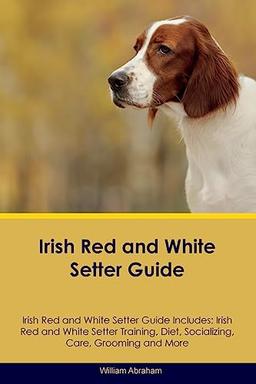 Irish Red and White Setter Guide Irish Red and White Setter Guide Includes: Irish Red and White Setter Training, Diet, Socializing, Care, Grooming, Breeding and More