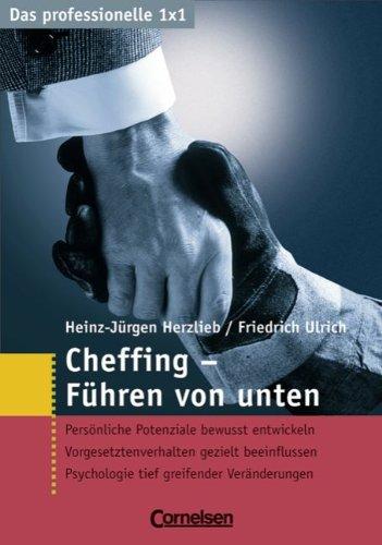 Das professionelle 1 x 1: Cheffing: Führen von unten: Persönliche Potenziale bewusst entwickeln. Vorgesetztenverhalten bewusst beeinflussen. Psychologie tief greifender Veränderungen