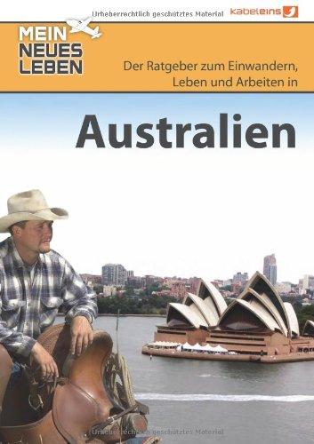 Mein neues Leben - Australien: Der Ratgeber zum Auswandern. Einwandern,  Leben und Arbeiten in Australien