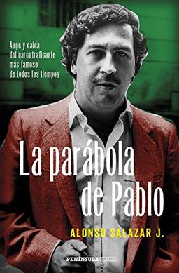 La parábola de Pablo : auge y caída del narcotraficante más famoso de todos los tiempos (HUELLAS)