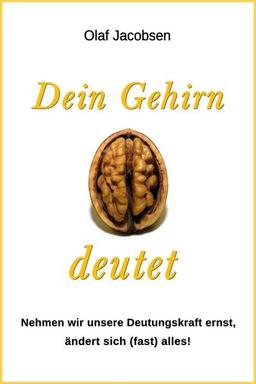 Dein Gehirn deutet: Nehmen wir unsere Deutungskraft ernst, ändert sich (fast) alles!