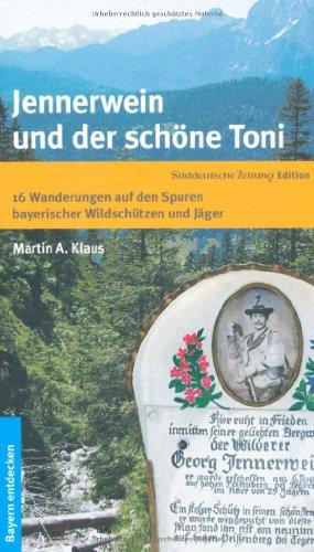 Jennerwein und der schöne Toni: 16 Wanderungen auf den Spuren bayerischer Wildschützen und Jäger