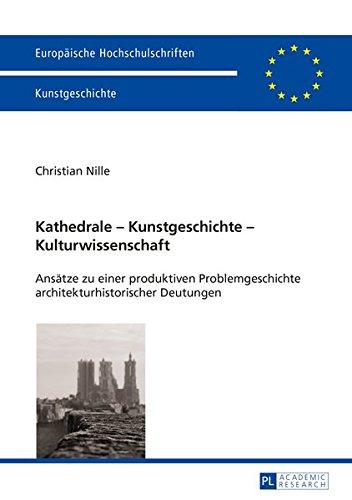 Kathedrale - Kunstgeschichte - Kulturwissenschaft: Ansätze zu einer produktiven Problemgeschichte architekturhistorischer Deutungen (Europäische Hochschulschriften - Reihe XXVIII)