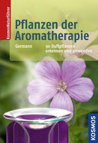 Pflanzen der Aromatherapie: 90 Duftpflanzen kennen und anwenden: 90 Duftpflanzen erkennen und anwenden