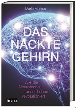 Das nackte Gehirn: Wie die Neurotechnik unser Leben revolutioniert