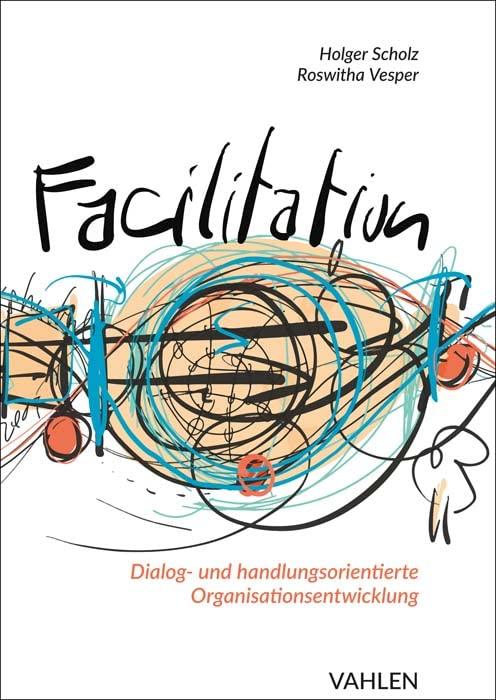 Facilitation: Dialog- und handlungsorientierte Organisationsentwicklung: Durch einen Kontext des Gelingens und die Kraft kollektiver Intelligenz zu mehr Innovation und besserer Führung