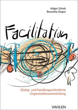 Facilitation: Dialog- und handlungsorientierte Organisationsentwicklung: Durch einen Kontext des Gelingens und die Kraft kollektiver Intelligenz zu mehr Innovation und besserer Führung