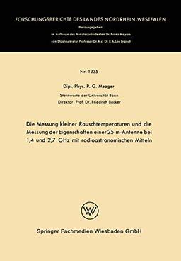 Die Messung kleiner Rauschtemperaturen und die Messung der Eigenschaften einer 25-m-Antenne bei 1,4 und 2,7 GHz mit radioastronomischen Mitteln ... Landes Nordrhein-Westfalen, 1235, Band 1235)