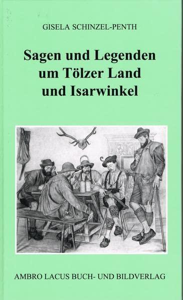 Sagen und Legenden um Tölzer Land und Isarwinkel: Gebiet um Jachenau, Lenggries, Tölz, Heilbrunn, Benediktbeuern, Kochel, Walchensee