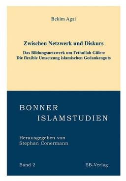 Zwischen Netzwerk und Diskurs - Das Bildungsnetzwerk um Fethullah Gülen (geb. 1938): Die flexible Umsetzung modernen islamischen Gedankengutes