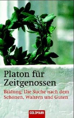 Platon für Zeitgenossen. Bildung: Die Suche nach dem Schönen, Wahren und Guten