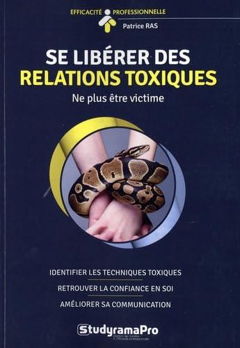 Se libérer des relations toxiques : ne plus être victime : identifier les techniques toxiques, retrouver la confiance en soi, améliorer sa communication