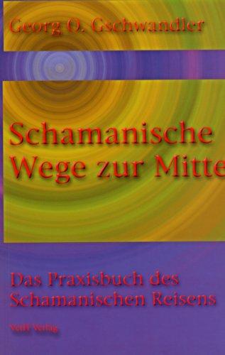 Schamanische Wege zur Mitte: Das Praxishandbuch des Schamanischen Reisens