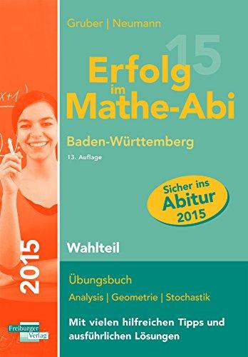 Erfolg im Mathe-Abi 2015 Baden-Württemberg Wahlteil: Übungsbuch für die Vorbereitung auf den Wahlteil des Mathematik-Abiturs in Baden-Württemberg. Mit ... angepassten Abituraufgaben 2009 - 2014.