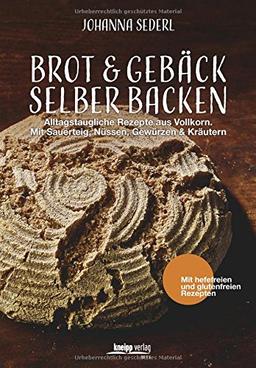 Brot & Gebäck selber backen: Alltagstaugliche Rezepte aus Vollkorn. Mit Sauerteig, Nüssen, Gewürzen & Kräutern