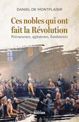 Ces nobles qui ont fait la Révolution : précurseurs, agitateurs, fondateurs