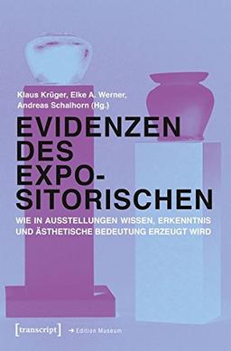 Evidenzen des Expositorischen: Wie in Ausstellungen Wissen, Erkenntnis und ästhetische Bedeutung erzeugt wird (Edition Museum, Bd. 29)