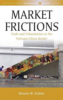 Market Frictions: Trade and Urbanization at the Vietnam-China Border (Max Planck Studies in Anthropology and Economy, Band 5)