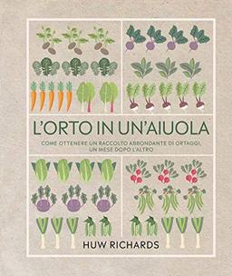 L'orto in un'aiuola. Come ottenere un raccolto abbondante di ortaggi, un mese dopo l'altro. Ediz. illustrata