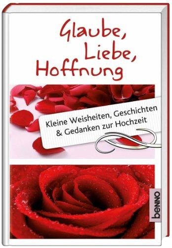 Glaube, Liebe, Hoffnung: Kleine Weisheiten, Geschichten und Gedanken zur Hochzeit