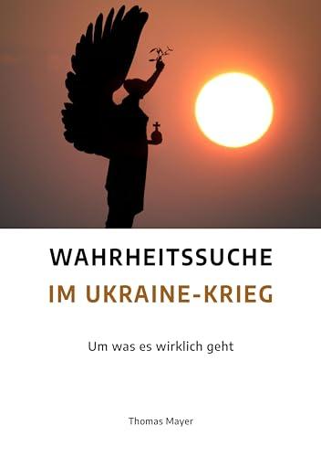 Wahrheitssuche im Ukraine-Krieg: Um was es wirklich geht