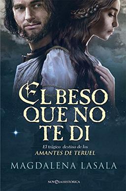 El beso que no te di : el trágico destino de los amantes de Teruel (Novela histórica)