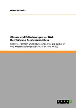 Glossar und Erläuterungen zur BWL: Buchführung & Jahresabschluss: Begriffe, Formeln und Erläuterungen für die Bachelor- und Masterstudiengänge BWL (B.Sc. und M.Sc.)