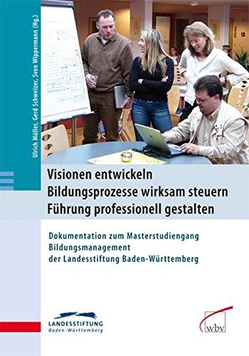 Visionen entwickeln - Bildungsprozesse wirksam steuern - Führung professionell gestalten: Dokumentation zum Masterstudiengang Bildungsmanagement der Landesstiftung Ba-Wü