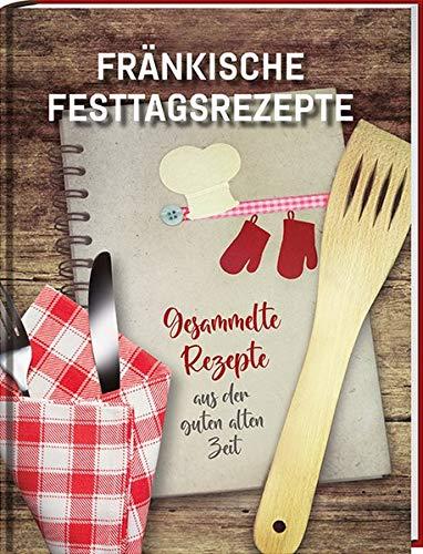 Fränkische Festtagsrezepte: Gesammelte Rezepte aus der guten alten Zeit