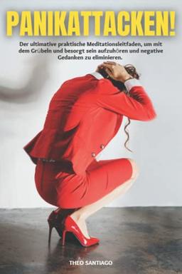 PANIKATTACKEN!: Der ultimative praktische Meditationsleitfaden, um mit dem Grübeln und besorgt sein aufzuhören und negative Gedanken zu eliminieren. ... und Ihr Leben zurückerobern. (German Version)