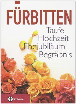 Fürbitten: zu Taufe, Hochzeit, Ehejubiläum, Begräbnis