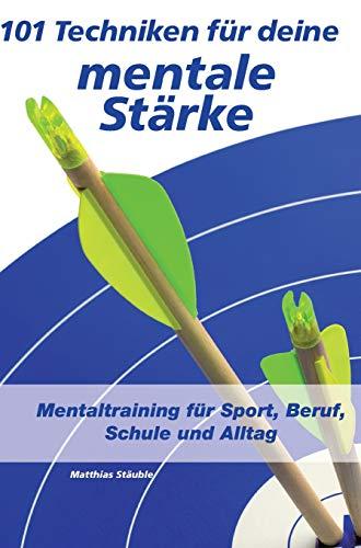 101 Techniken für deine mentale Stärke: Mentaltraining für Sport, Beruf, Schule und Alltag