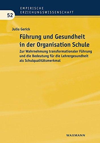 Führung und Gesundheit in der Organisation Schule: Zur Wahrnehmung transformationaler Führung und die Bedeutung für die Lehrergesundheit als Schulqualitätsmerkmal (Empirische Erziehungswissenschaft)