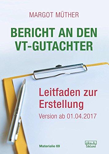 Bericht an den VT-Gutachter: Leitfaden zur Erstellung - Version ab 01.04.2017 (Materialien)