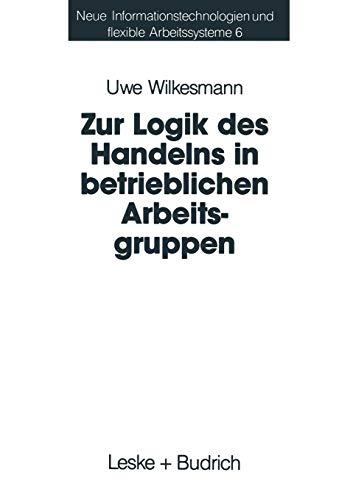 Zur Logik des Handelns in betrieblichen Arbeitsgruppen: Möglichkeiten und Grenzen einer Rational-Choice-Theorie der Anreizsysteme bei Gruppenarbeit ... und Flexible Arbeitssysteme, 6, Band 6)