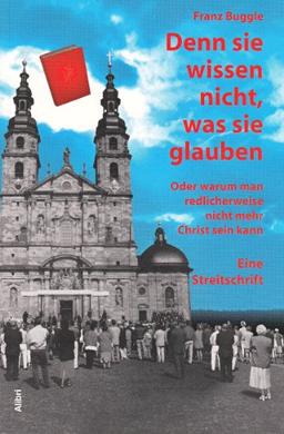 Denn sie wissen nicht, was sie glauben: Oder warum man redlicherweise nicht mehr Christ sein kann. Eine Streitschrift