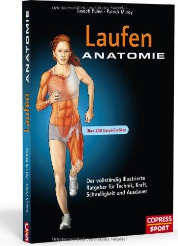 Laufen Anatomie: Der vollständig illustrierte Ratgeber für Technik, Kraft, Schnelligkeit und Ausdauer