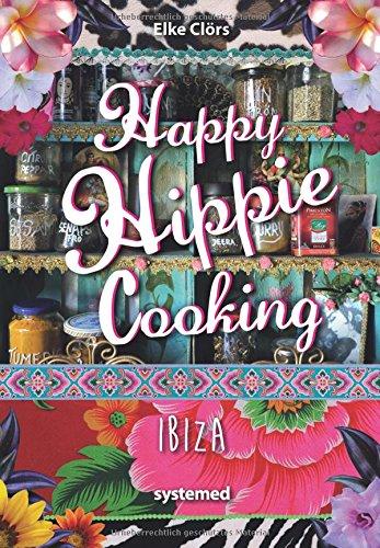 Happy Hippie Cooking Ibiza. - 72 Rezepte, die auf Konventionen pfeifen. Love & Peace an der Pfanne.