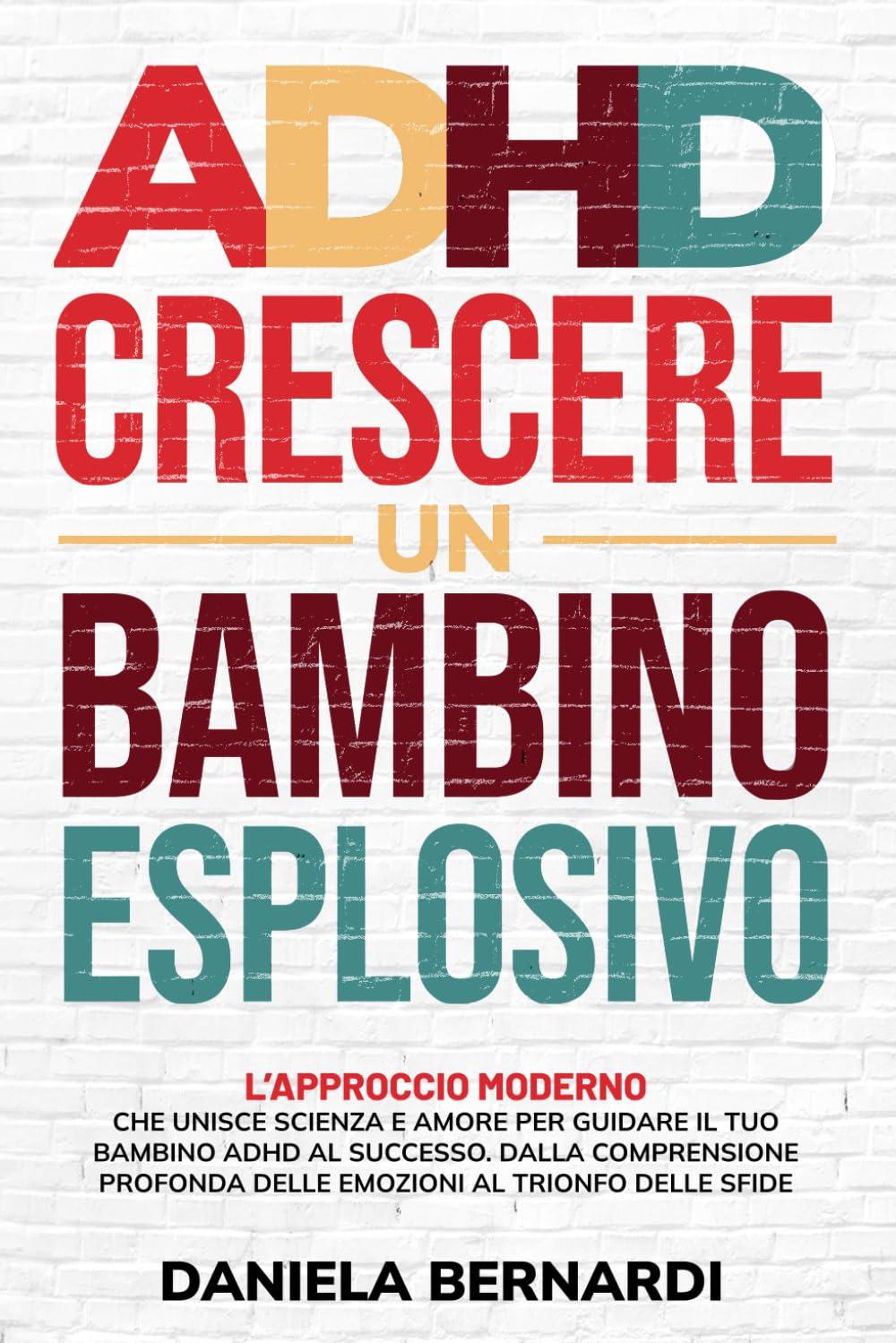 ADHD, crescere un bambino esplosivo: Dalla comprensione profonda delle emozioni al trionfo delle sfide. L'approccio moderno che unisce scienza e amore per guidare il tuo bambino ADHD al successo.