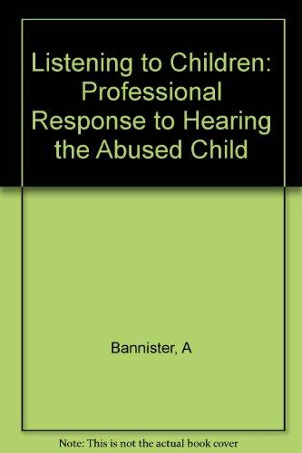 Listening to Children the Professional Response to Hearing the Abused Child