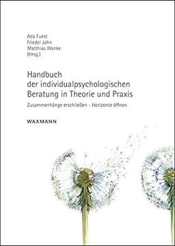 Handbuch der individualpsychologischen Beratung in Theorie und Praxis: Zusammenhänge erschließen - Horizonte öffnen