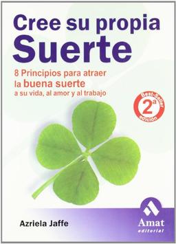 Cree su propia suerte : 8 principios para atraer la buena suerte a su vida, al amor y al trabajo