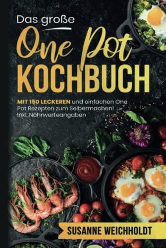 Das große One Pot Kochbuch: Mit 150 leckeren und einfachen One Pot Rezepten zum Selbermachen! Inkl. Nährwerteangaben. Schnelle und günstige Gerichte aus einem Topf.