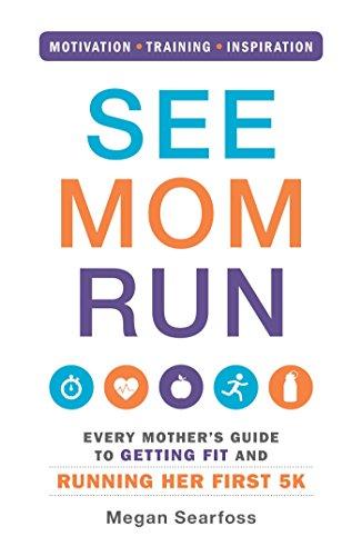 See Mom Run: Every Mother's Guide to Getting Fit and Running Her First 5K