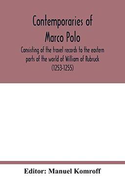 Contemporaries of Marco Polo, consisting of the travel records to the eastern parts of the world of William of Rubruck (1253-1255); the journey of ... (1318-1330) & the oriental travels of Rabbi