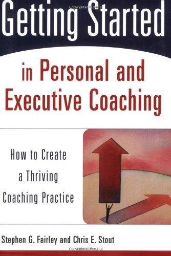 Getting Started in Personal and Executive Coaching: How to Create a Thriving Coaching Practice