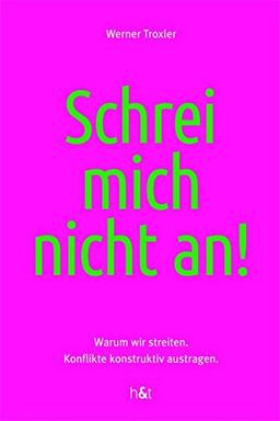 Schrei mich nicht an!: Warum wir streiten. Konflikte konstruktiv austragen.