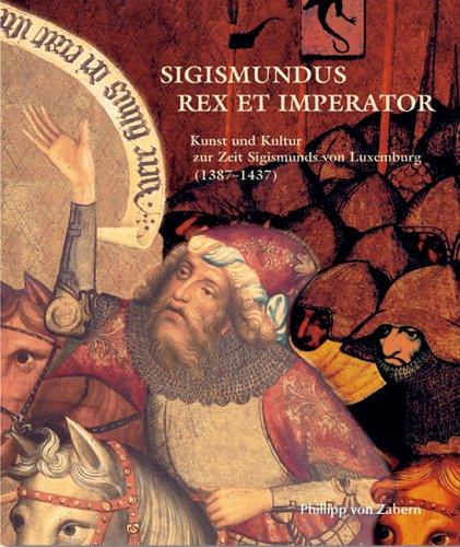 Sigismundus Rex et Imperator: Kunst und Kultur zur Zeit Sigismunds von Luxemburg (1387-1437)